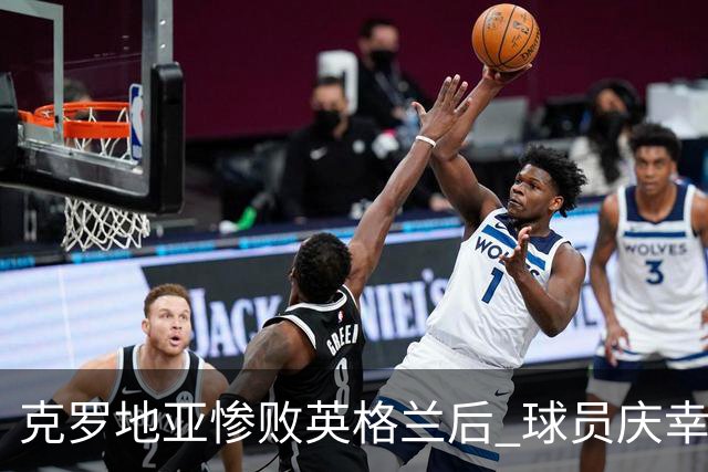 克罗地亚惨败英格兰后 球员庆幸逃避上场羞辱